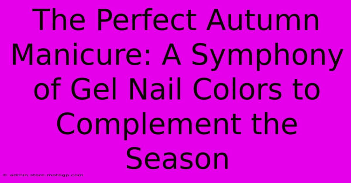 The Perfect Autumn Manicure: A Symphony Of Gel Nail Colors To Complement The Season