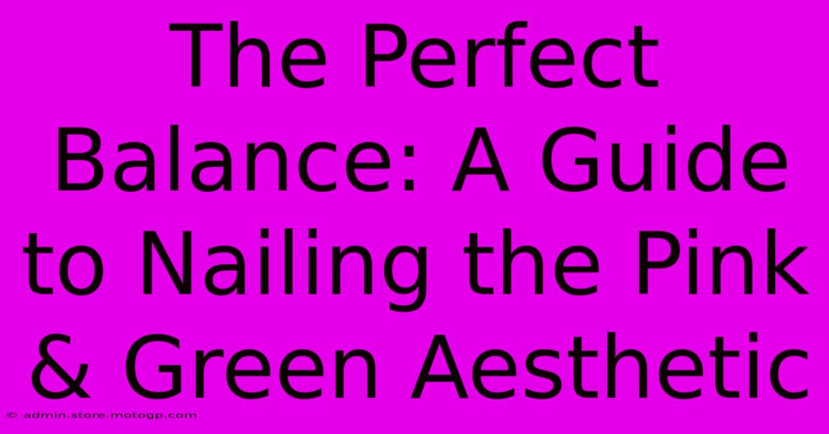 The Perfect Balance: A Guide To Nailing The Pink & Green Aesthetic