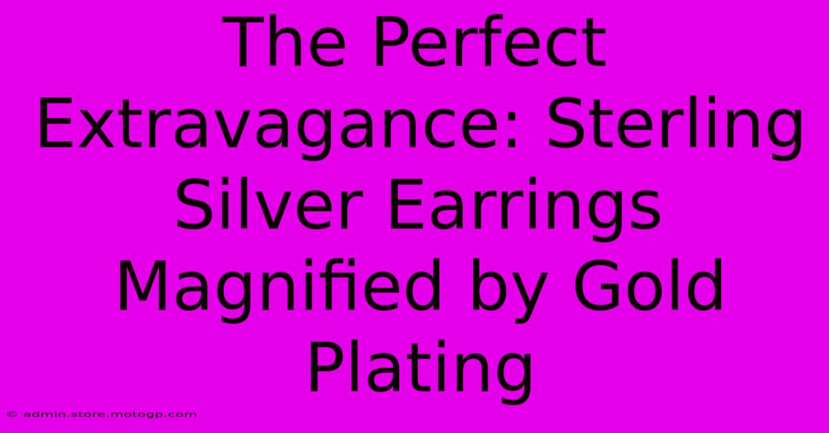 The Perfect Extravagance: Sterling Silver Earrings Magnified By Gold Plating