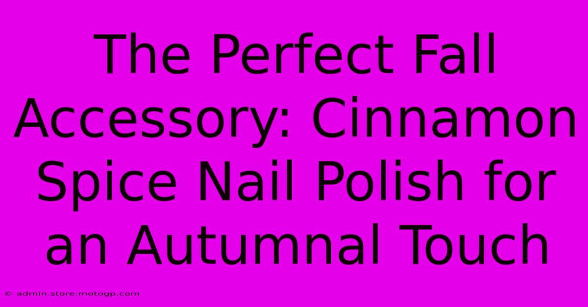 The Perfect Fall Accessory: Cinnamon Spice Nail Polish For An Autumnal Touch