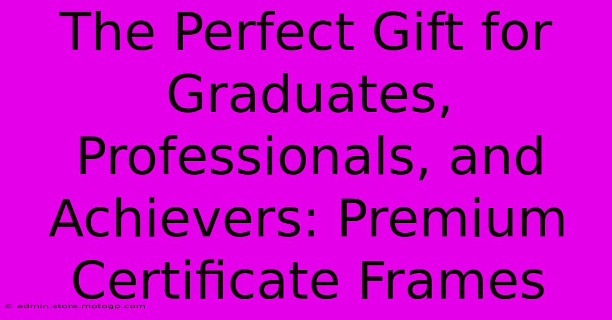 The Perfect Gift For Graduates, Professionals, And Achievers: Premium Certificate Frames