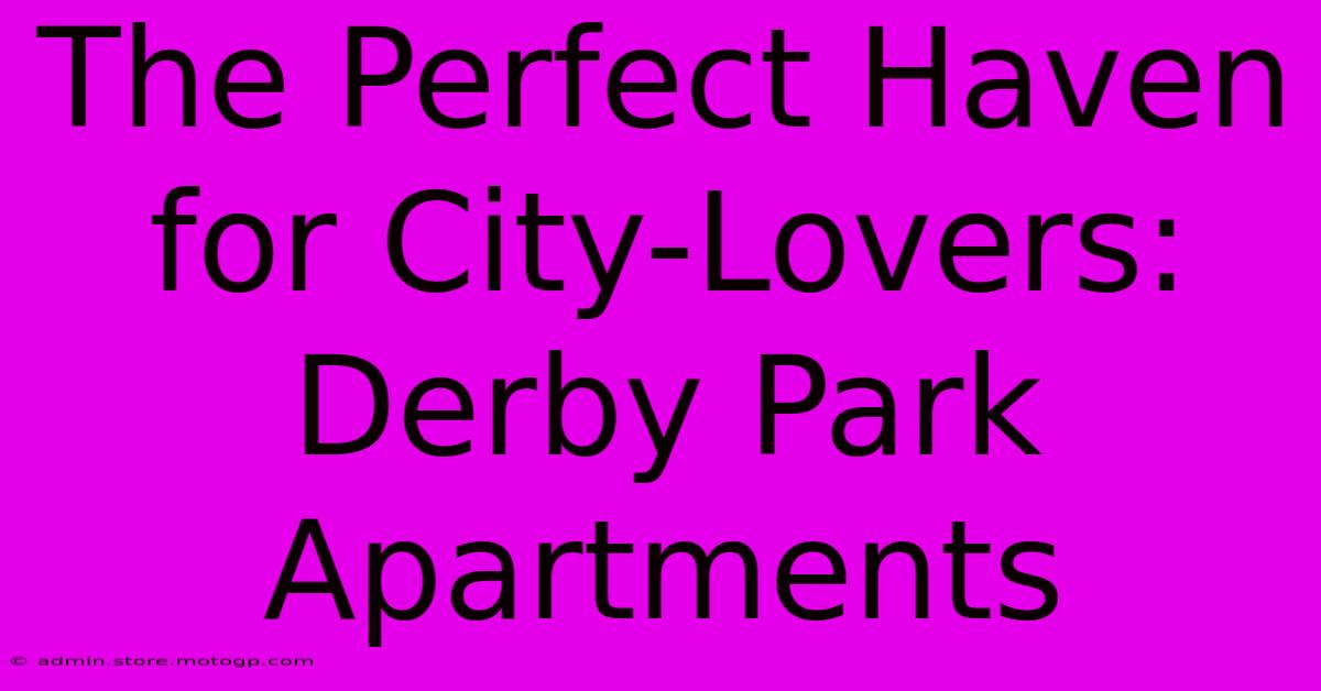 The Perfect Haven For City-Lovers: Derby Park Apartments