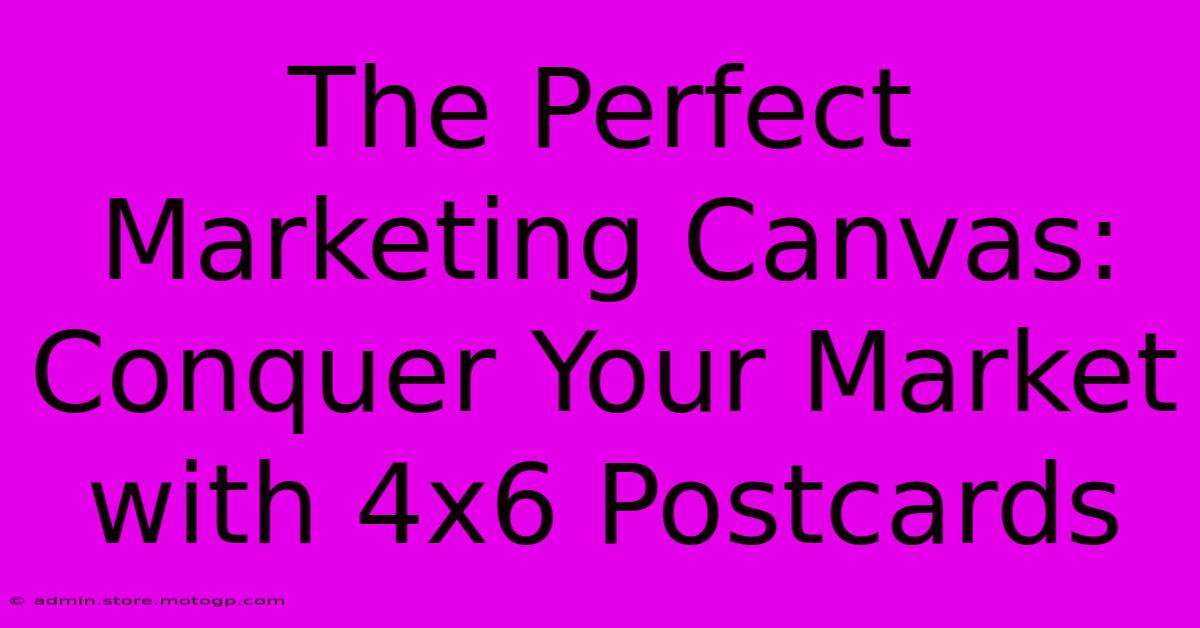 The Perfect Marketing Canvas: Conquer Your Market With 4x6 Postcards