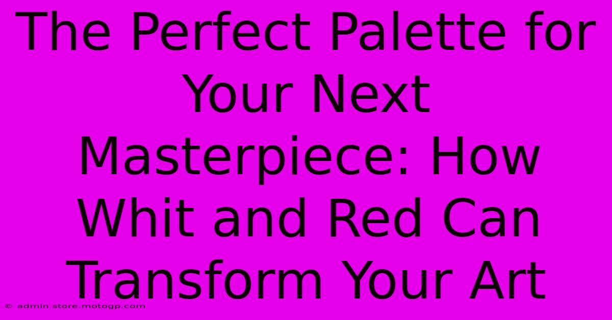 The Perfect Palette For Your Next Masterpiece: How Whit And Red Can Transform Your Art