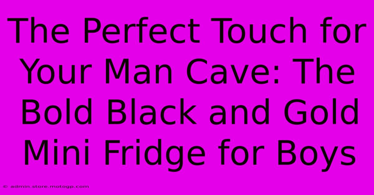 The Perfect Touch For Your Man Cave: The Bold Black And Gold Mini Fridge For Boys