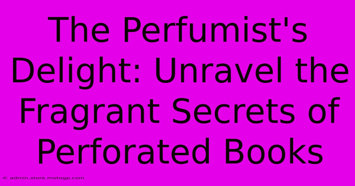 The Perfumist's Delight: Unravel The Fragrant Secrets Of Perforated Books