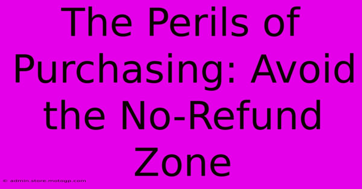 The Perils Of Purchasing: Avoid The No-Refund Zone