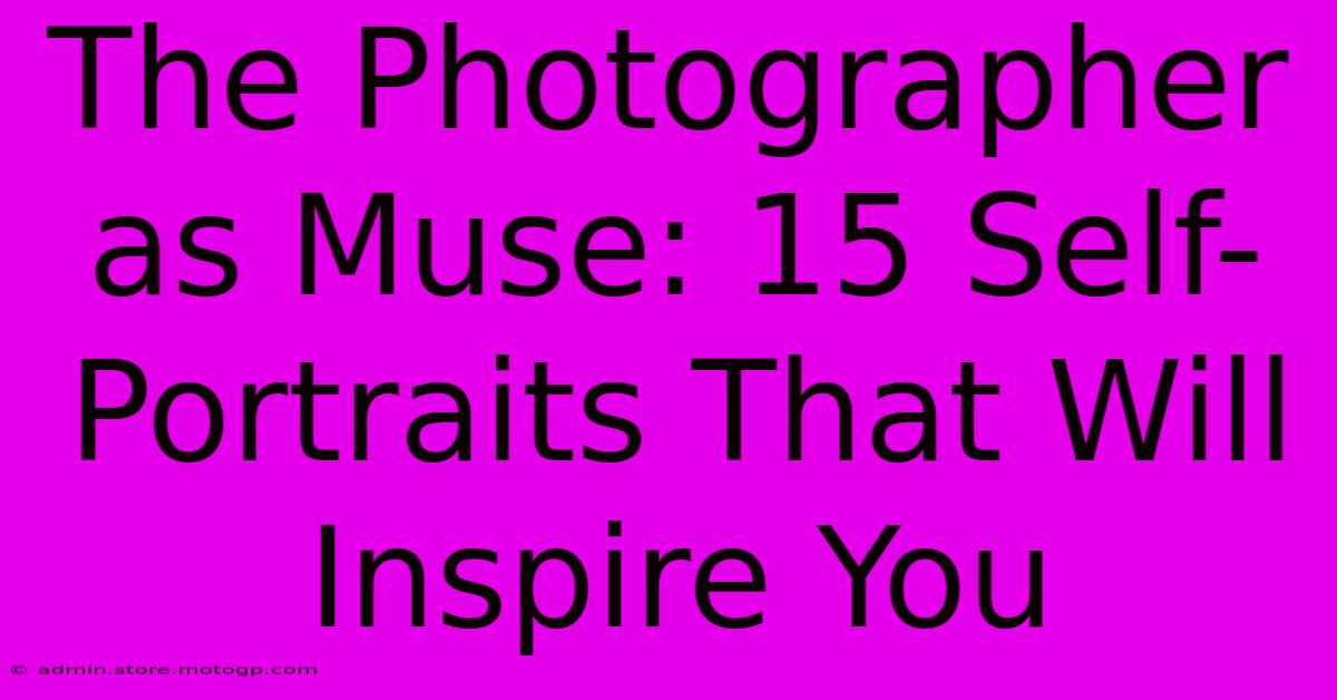 The Photographer As Muse: 15 Self-Portraits That Will Inspire You