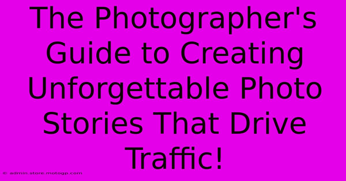 The Photographer's Guide To Creating Unforgettable Photo Stories That Drive Traffic!