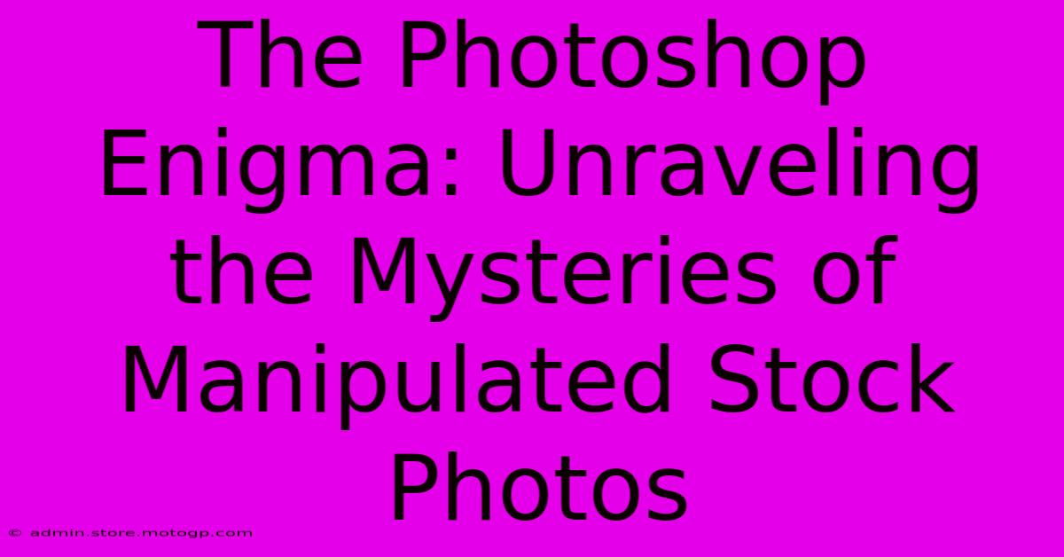 The Photoshop Enigma: Unraveling The Mysteries Of Manipulated Stock Photos