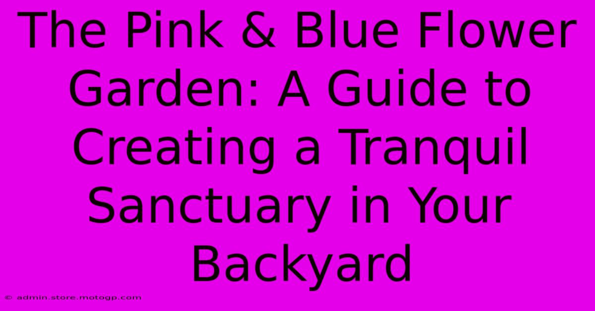 The Pink & Blue Flower Garden: A Guide To Creating A Tranquil Sanctuary In Your Backyard