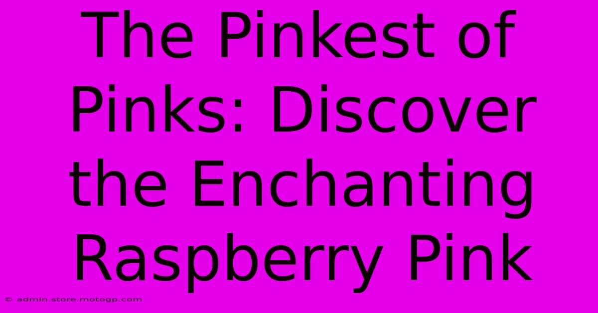 The Pinkest Of Pinks: Discover The Enchanting Raspberry Pink