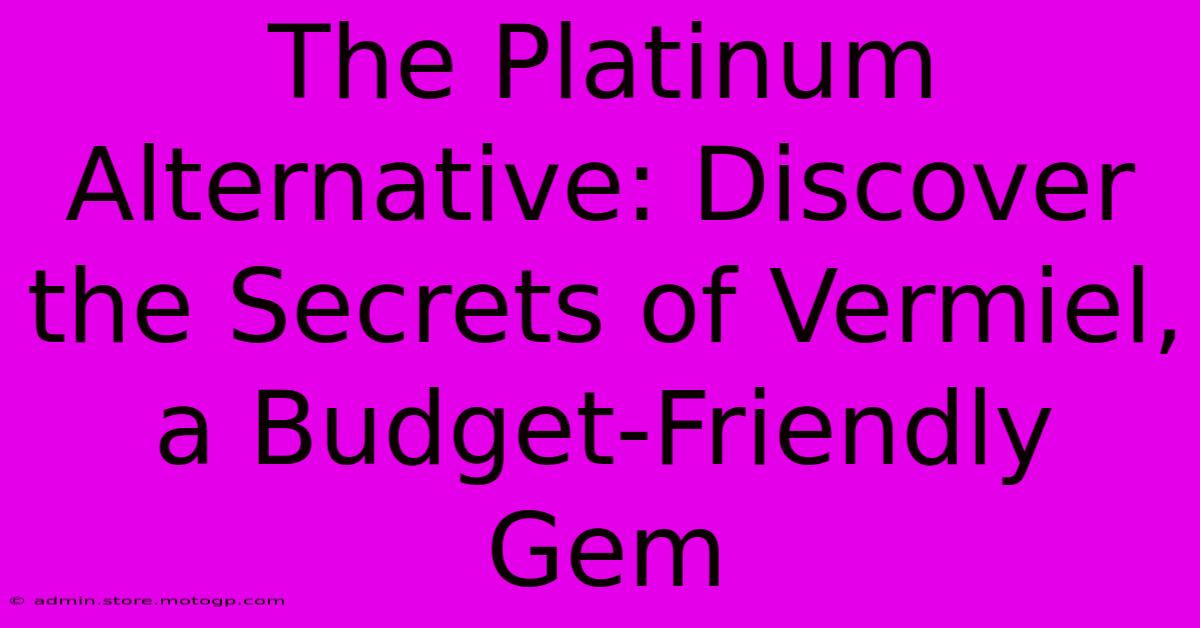 The Platinum Alternative: Discover The Secrets Of Vermiel, A Budget-Friendly Gem