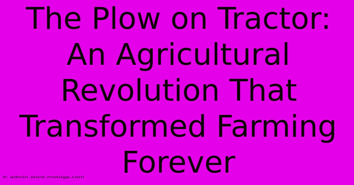 The Plow On Tractor: An Agricultural Revolution That Transformed Farming Forever