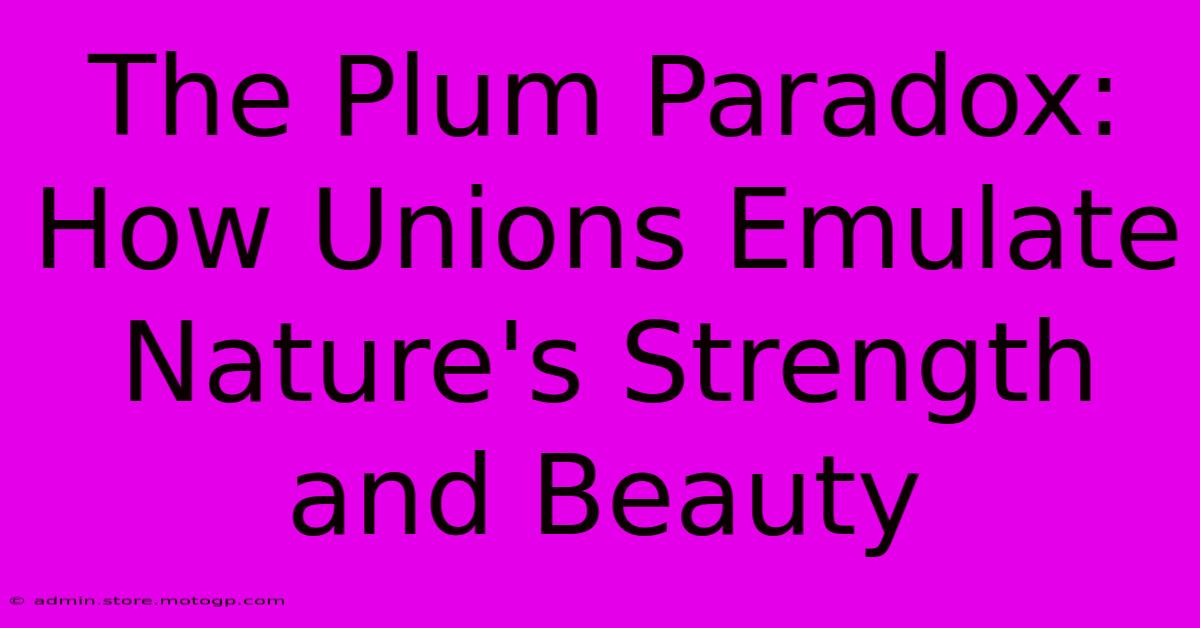 The Plum Paradox: How Unions Emulate Nature's Strength And Beauty