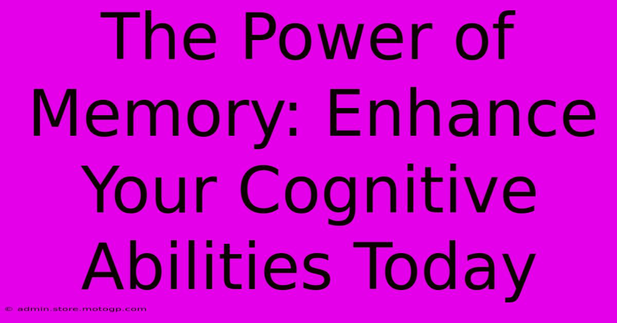 The Power Of Memory: Enhance Your Cognitive Abilities Today