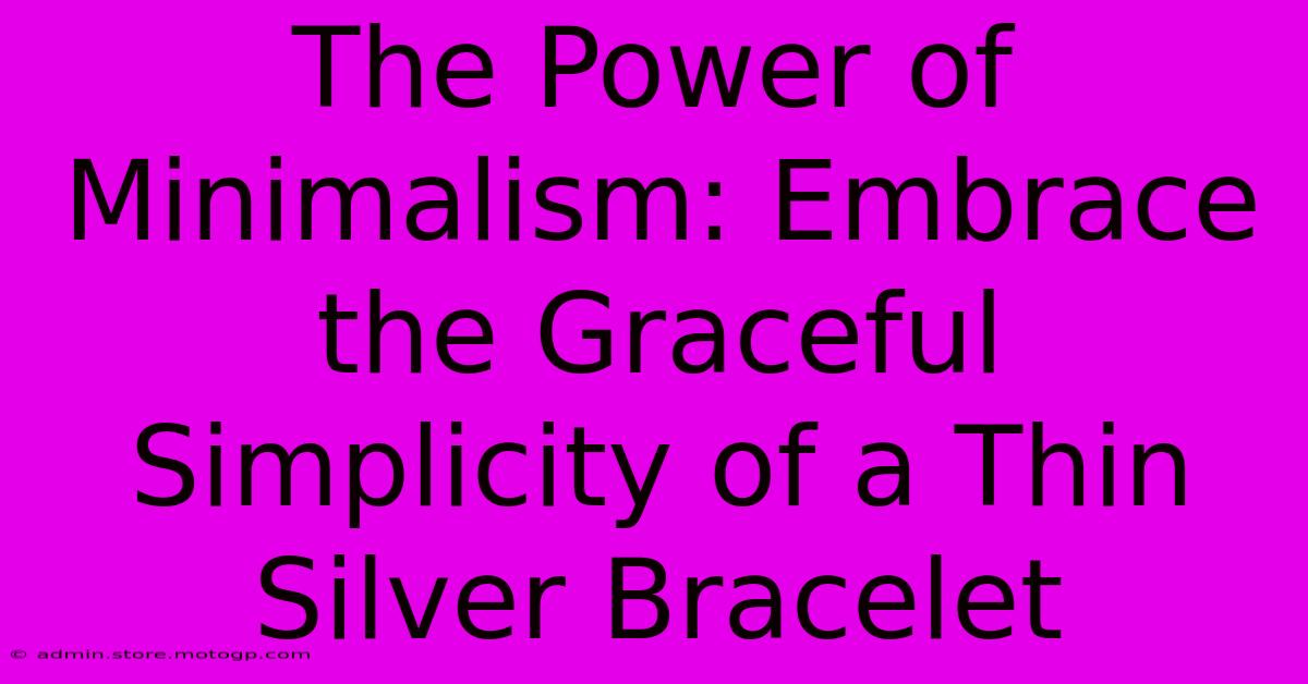 The Power Of Minimalism: Embrace The Graceful Simplicity Of A Thin Silver Bracelet