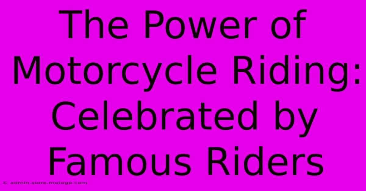 The Power Of Motorcycle Riding: Celebrated By Famous Riders