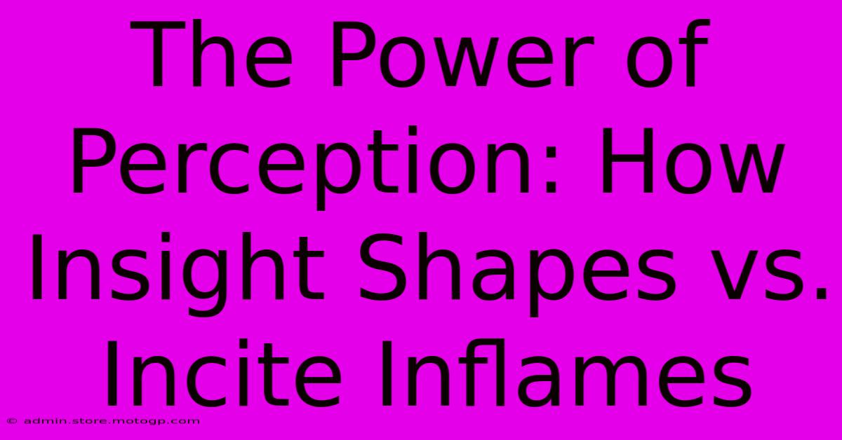 The Power Of Perception: How Insight Shapes Vs. Incite Inflames