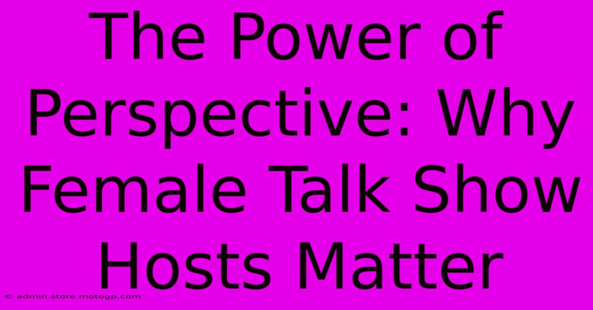 The Power Of Perspective: Why Female Talk Show Hosts Matter