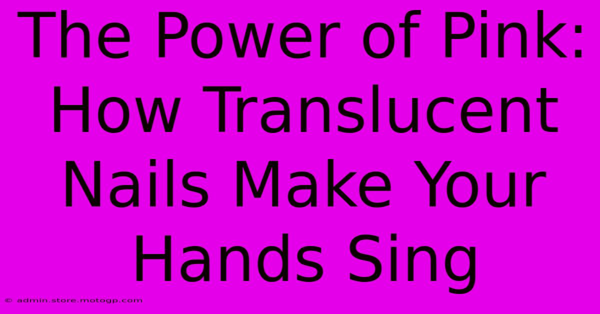 The Power Of Pink: How Translucent Nails Make Your Hands Sing