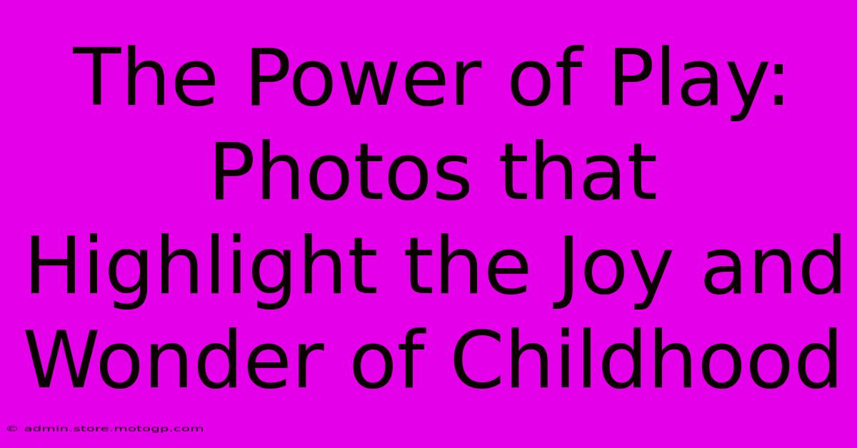 The Power Of Play: Photos That Highlight The Joy And Wonder Of Childhood