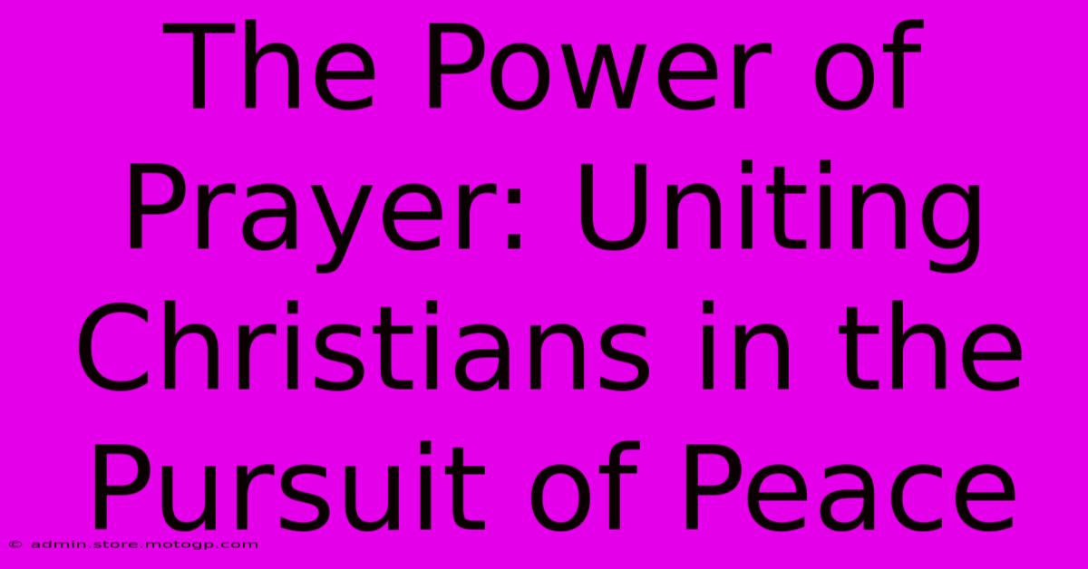 The Power Of Prayer: Uniting Christians In The Pursuit Of Peace