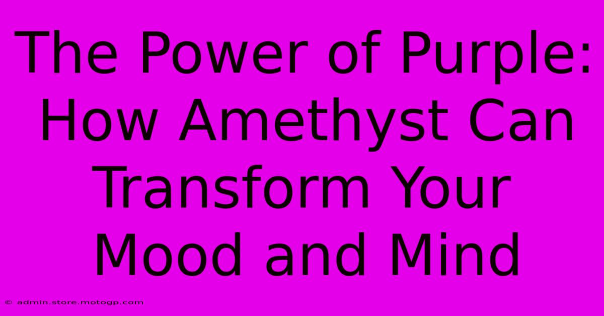 The Power Of Purple: How Amethyst Can Transform Your Mood And Mind