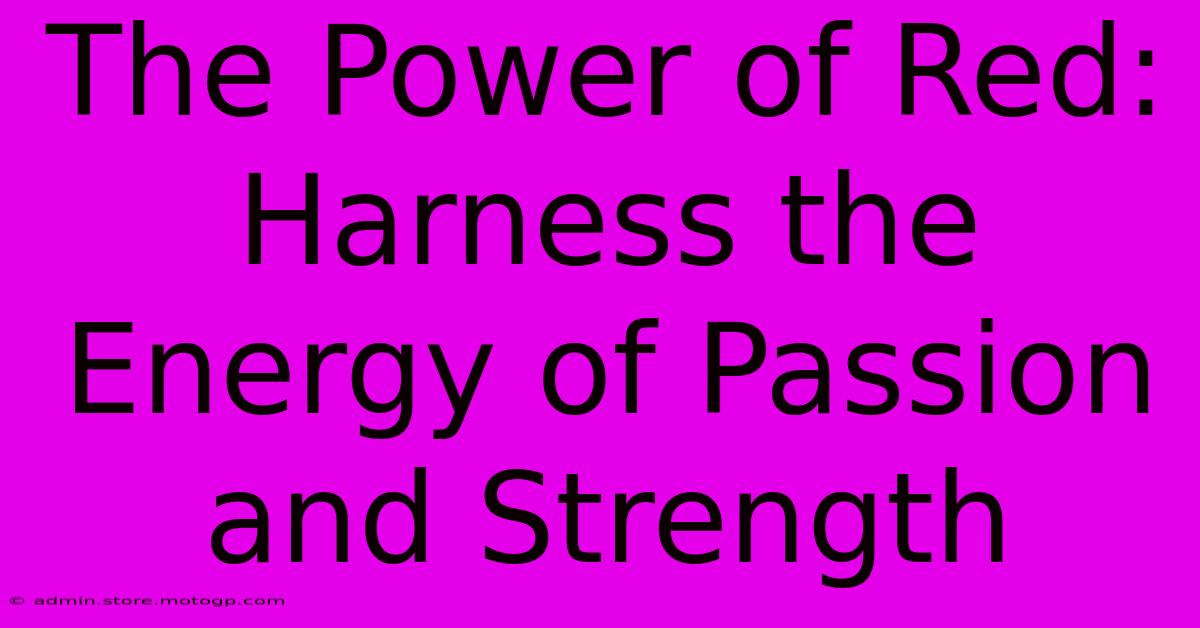 The Power Of Red: Harness The Energy Of Passion And Strength