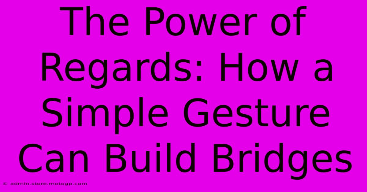 The Power Of Regards: How A Simple Gesture Can Build Bridges