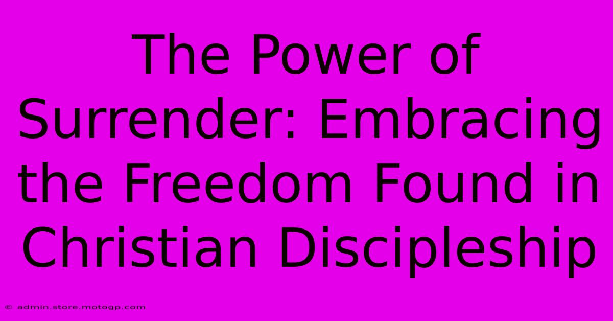 The Power Of Surrender: Embracing The Freedom Found In Christian Discipleship