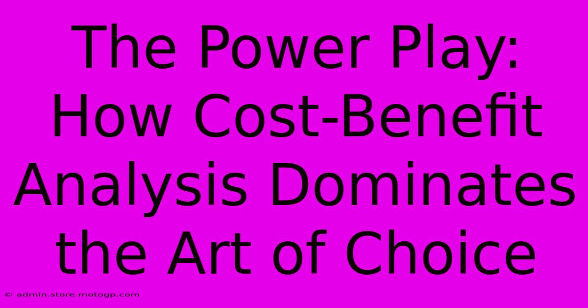 The Power Play: How Cost-Benefit Analysis Dominates The Art Of Choice