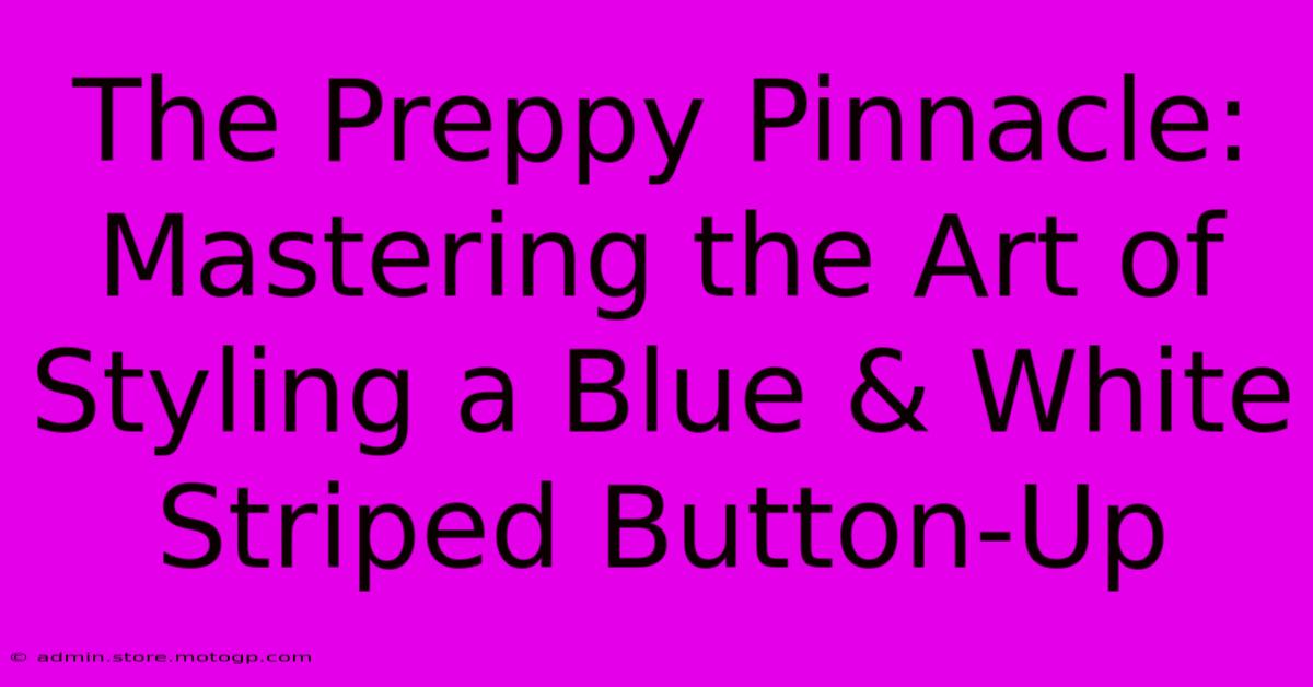 The Preppy Pinnacle: Mastering The Art Of Styling A Blue & White Striped Button-Up