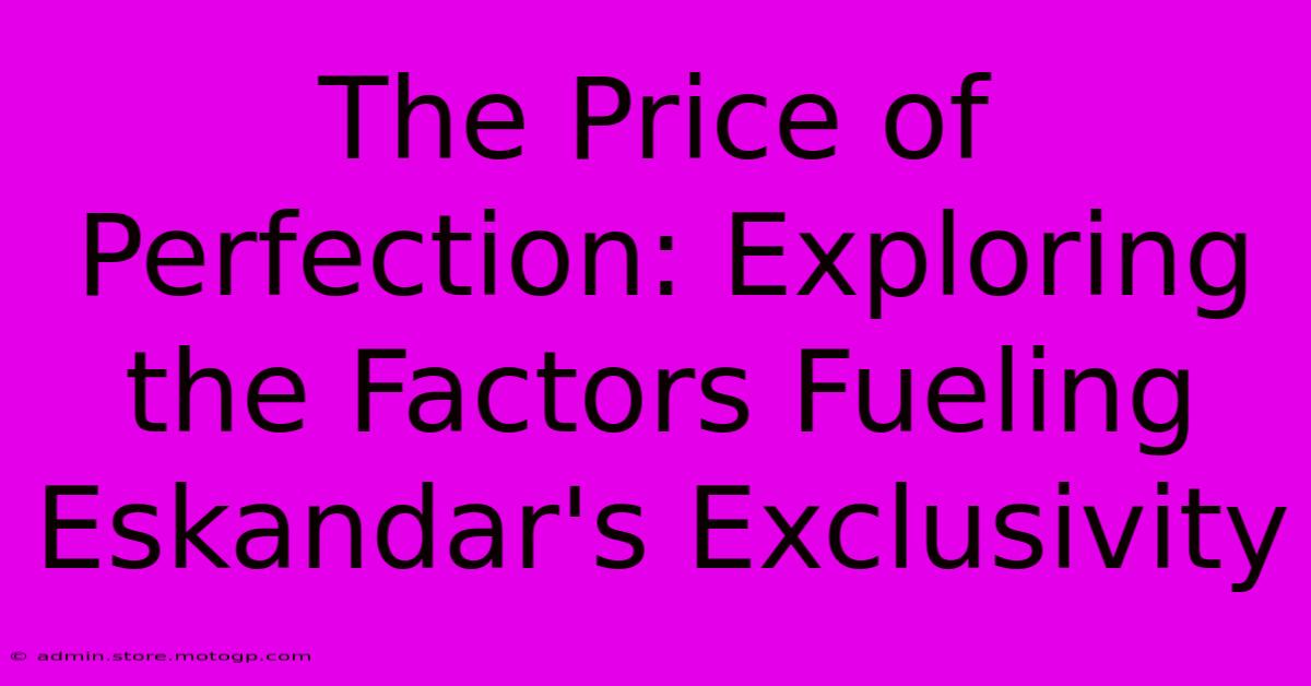 The Price Of Perfection: Exploring The Factors Fueling Eskandar's Exclusivity