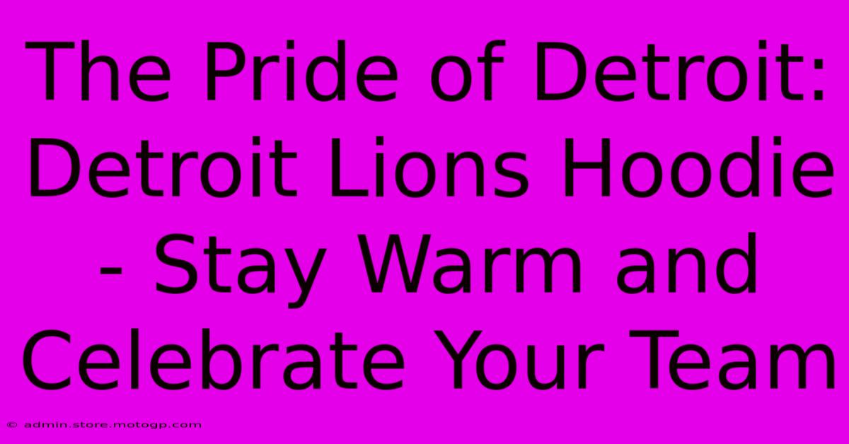 The Pride Of Detroit: Detroit Lions Hoodie - Stay Warm And Celebrate Your Team