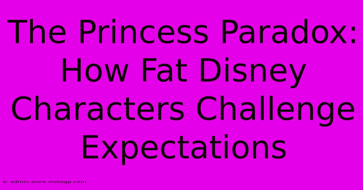 The Princess Paradox: How Fat Disney Characters Challenge Expectations