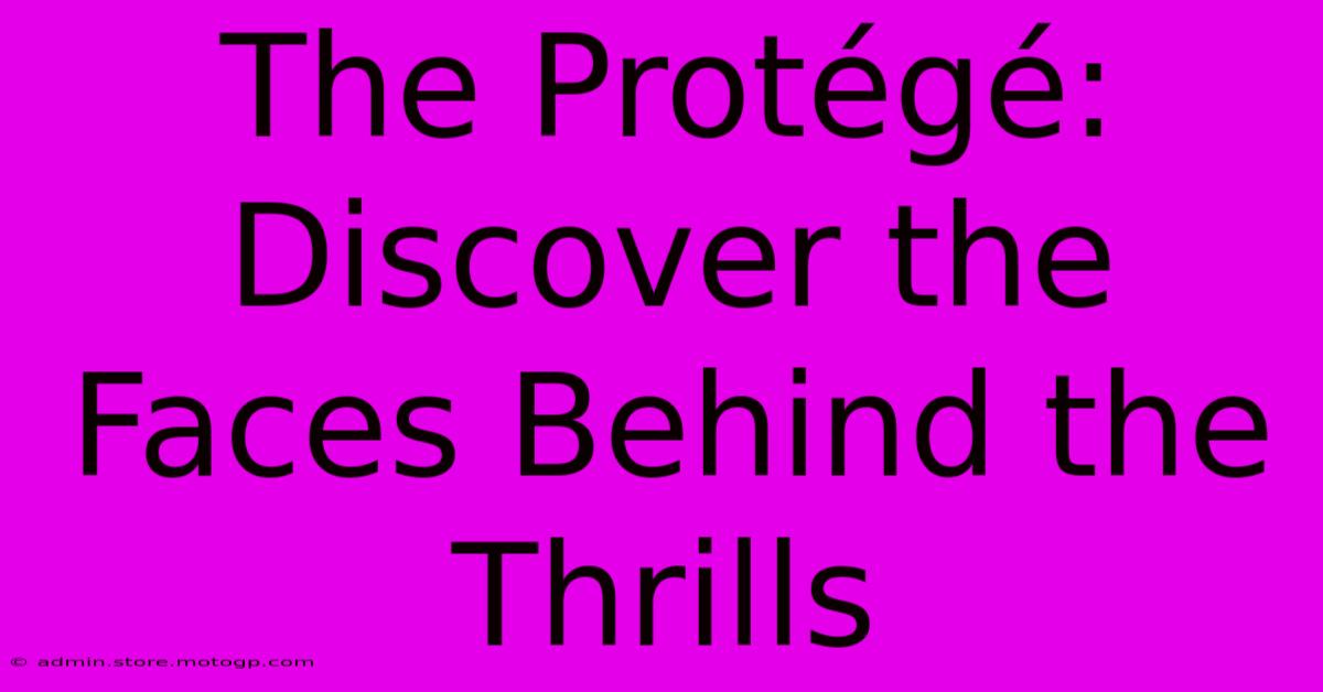 The Protégé: Discover The Faces Behind The Thrills