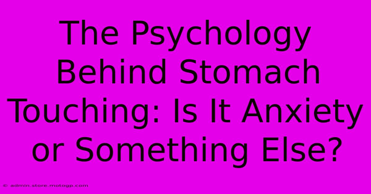 The Psychology Behind Stomach Touching: Is It Anxiety Or Something Else?