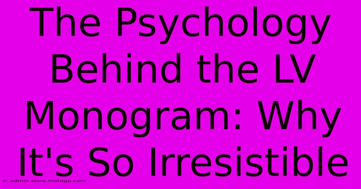 The Psychology Behind The LV Monogram: Why It's So Irresistible