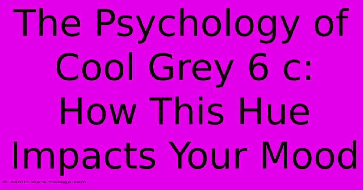 The Psychology Of Cool Grey 6 C: How This Hue Impacts Your Mood