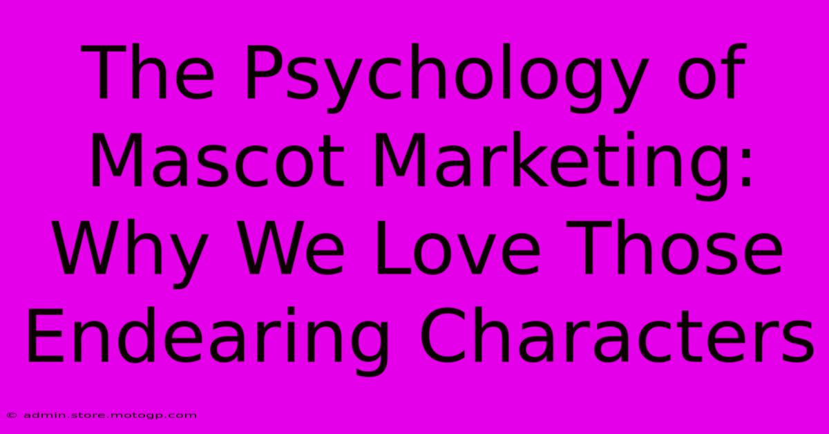 The Psychology Of Mascot Marketing: Why We Love Those Endearing Characters