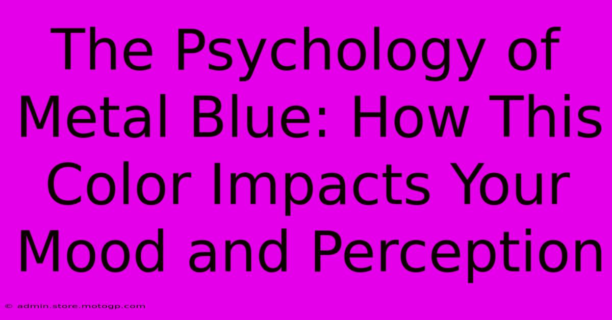 The Psychology Of Metal Blue: How This Color Impacts Your Mood And Perception