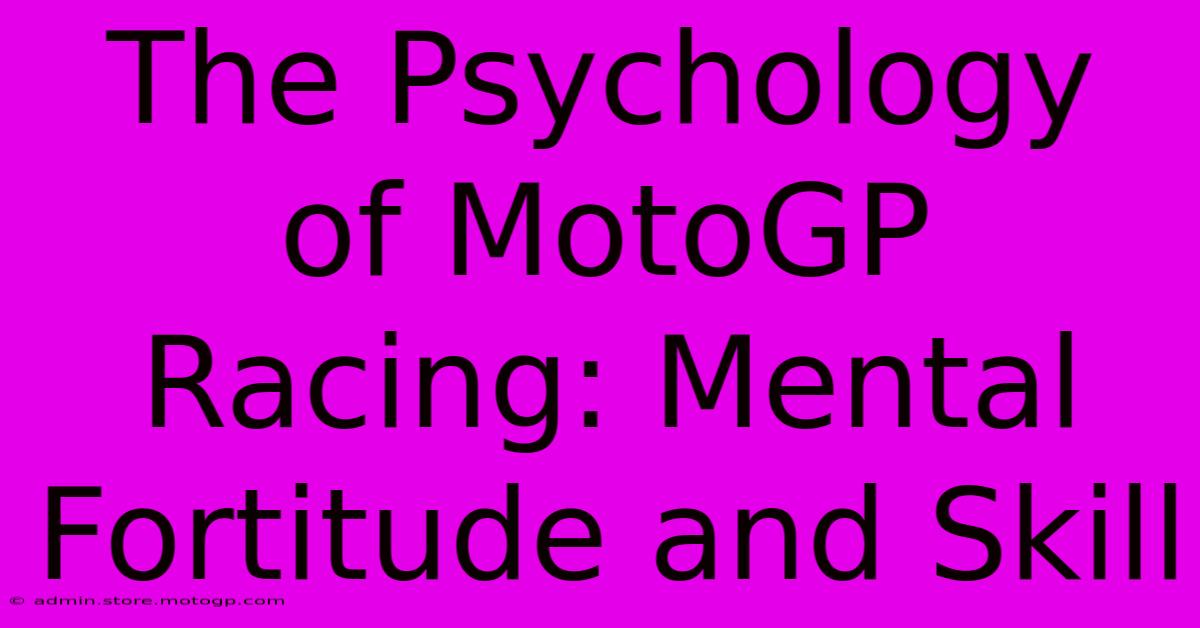 The Psychology Of MotoGP Racing: Mental Fortitude And Skill