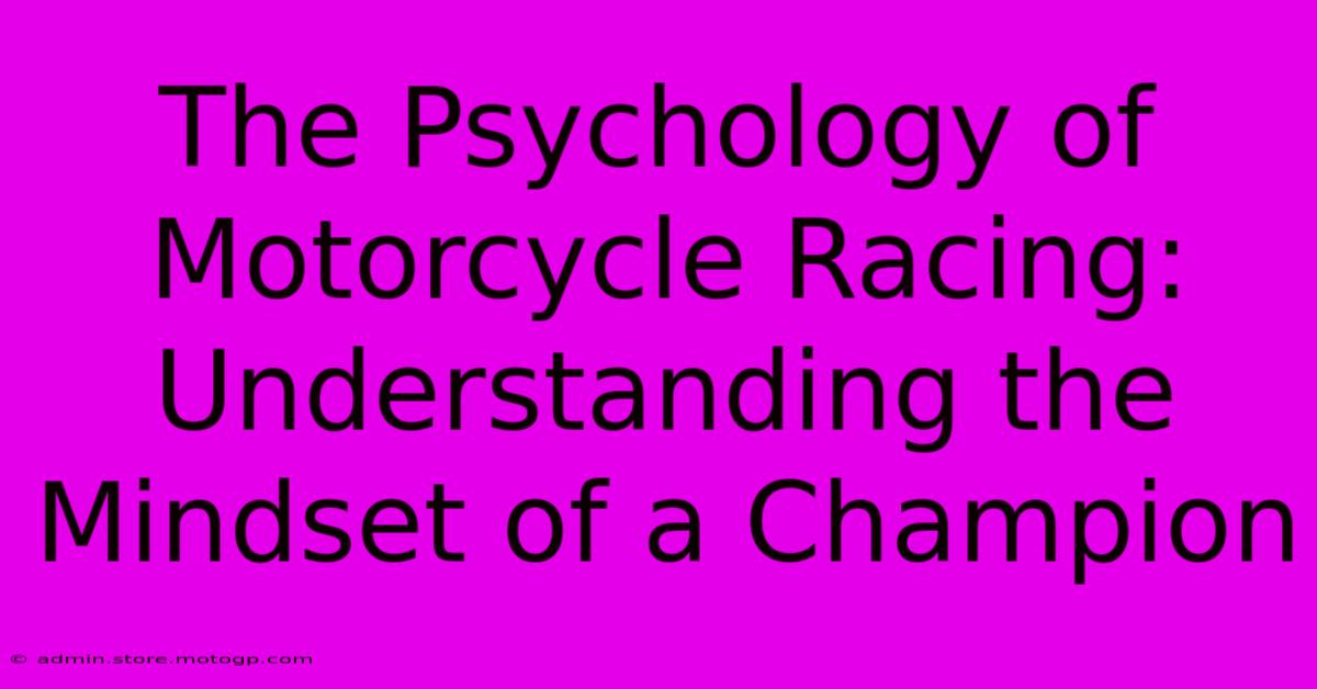 The Psychology Of Motorcycle Racing: Understanding The Mindset Of A Champion