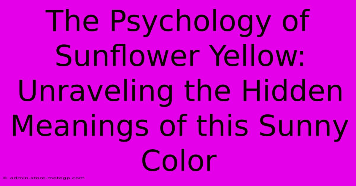 The Psychology Of Sunflower Yellow: Unraveling The Hidden Meanings Of This Sunny Color