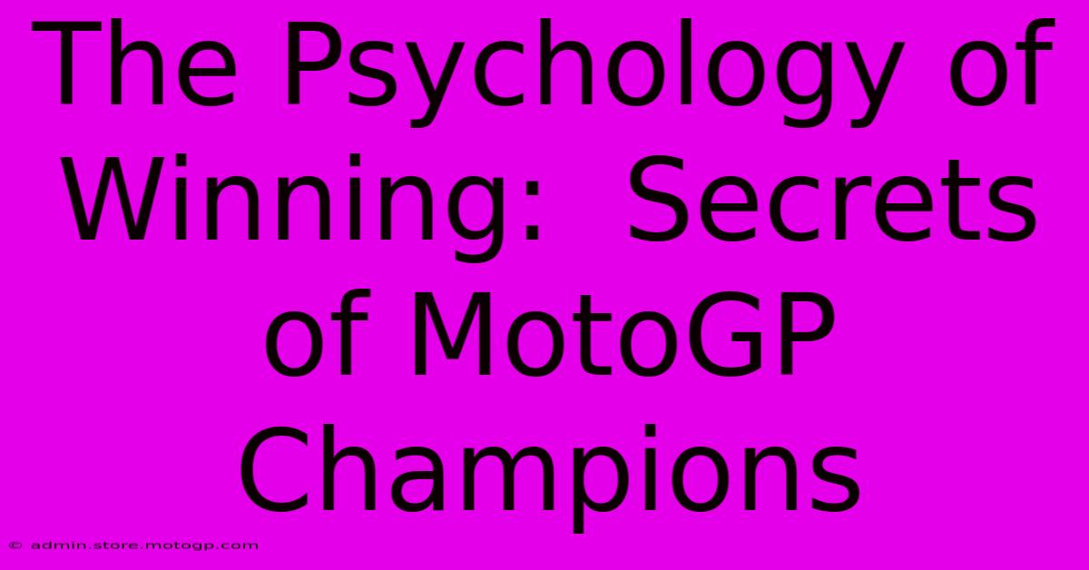 The Psychology Of Winning:  Secrets Of MotoGP Champions