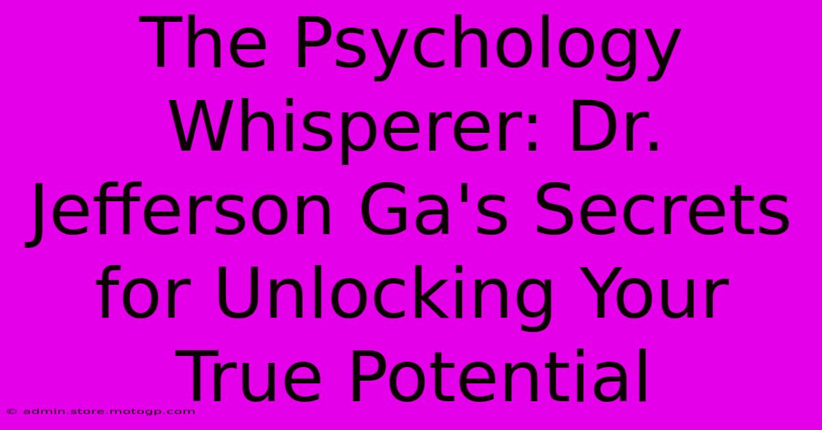 The Psychology Whisperer: Dr. Jefferson Ga's Secrets For Unlocking Your True Potential