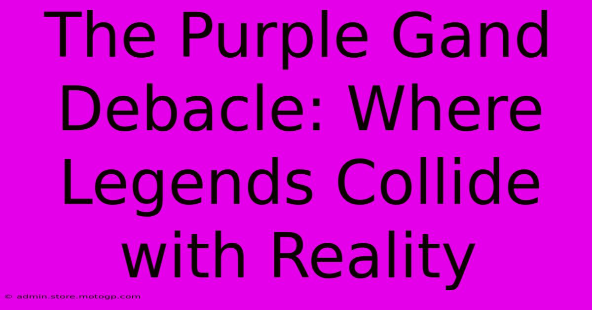 The Purple Gand Debacle: Where Legends Collide With Reality