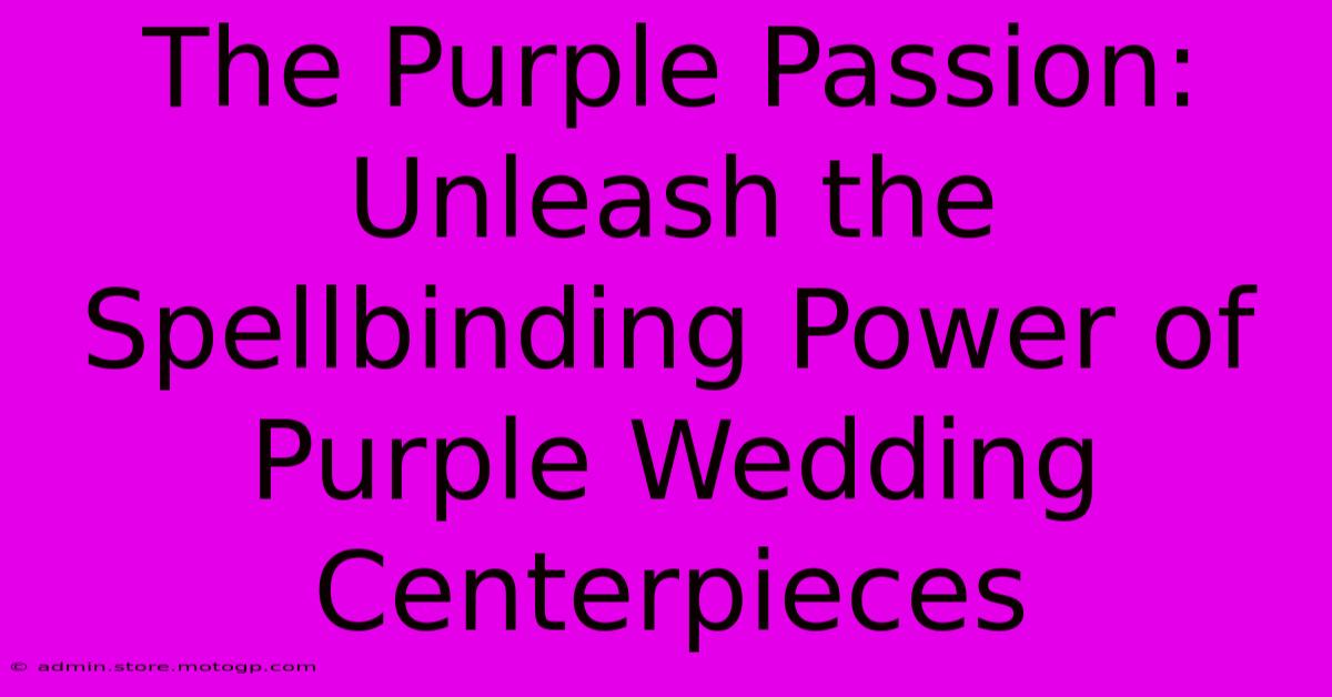 The Purple Passion: Unleash The Spellbinding Power Of Purple Wedding Centerpieces