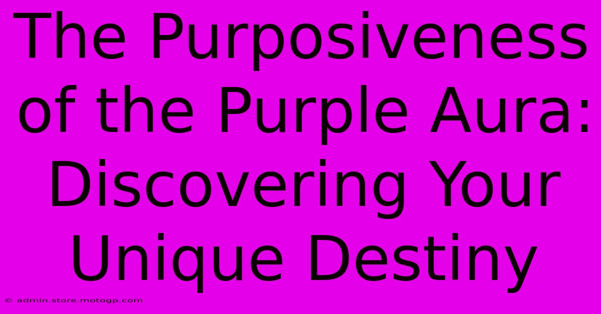 The Purposiveness Of The Purple Aura: Discovering Your Unique Destiny